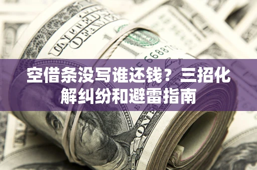 武汉空借条没写谁还钱？三招化解纠纷和避雷指南