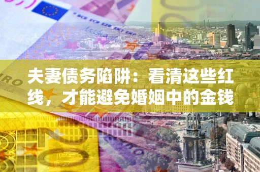 武汉夫妻债务陷阱：看清这些红线，才能避免婚姻中的金钱危机