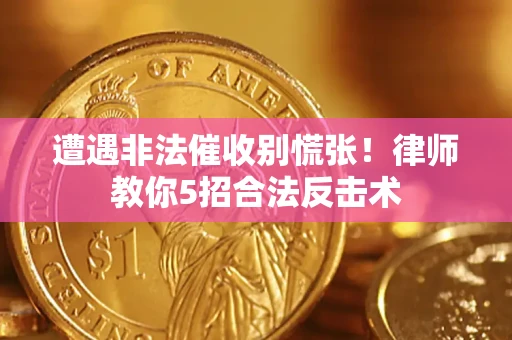 武汉遭遇非法催收别慌张！律师教你5招合法反击术
