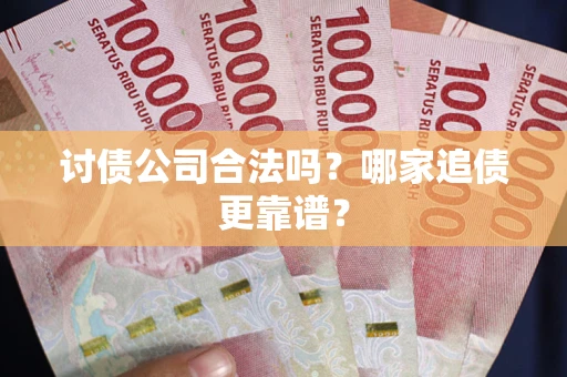 武汉讨债公司合法吗？哪家追债更靠谱？