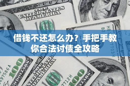 武汉借钱不还怎么办？手把手教你合法讨债全攻略