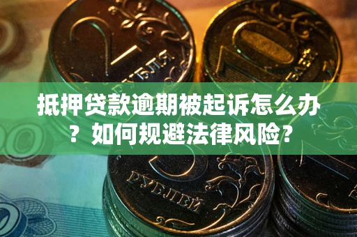 武汉抵押贷款逾期被起诉怎么办？如何规避法律风险？