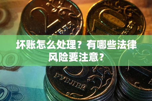 武汉坏账怎么处理？有哪些法律风险要注意？