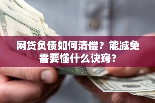 武汉网贷负债如何清偿？能减免需要懂什么诀窍？