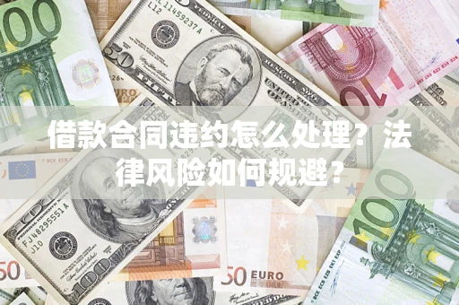 武汉借款合同违约怎么处理？法律风险如何规避？