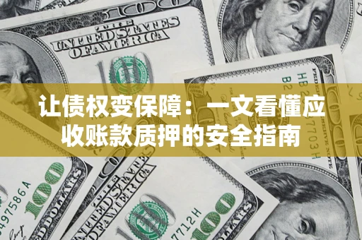 武汉让债权变保障：一文看懂应收账款质押的安全指南