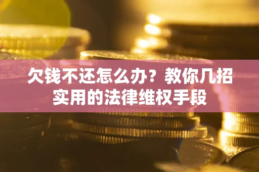 武汉欠钱不还怎么办？教你几招实用的法律维权手段