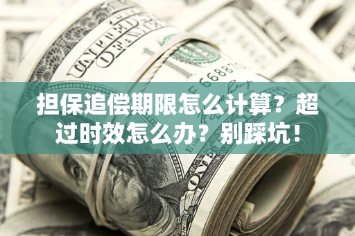 武汉担保追偿期限怎么计算？超过时效怎么办？别踩坑！