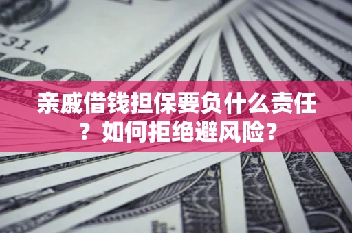 武汉亲戚借钱担保要负什么责任？如何拒绝避风险？