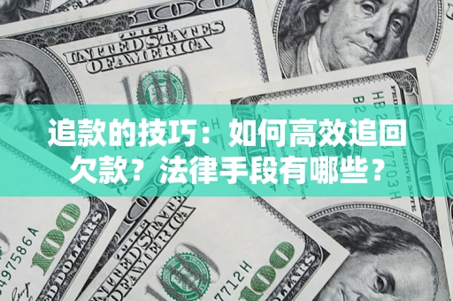 武汉追款的技巧：如何高效追回欠款？法律手段有哪些？