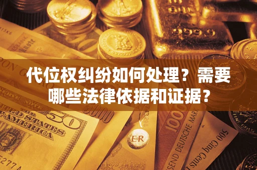 武汉代位权纠纷如何处理？需要哪些法律依据和证据？