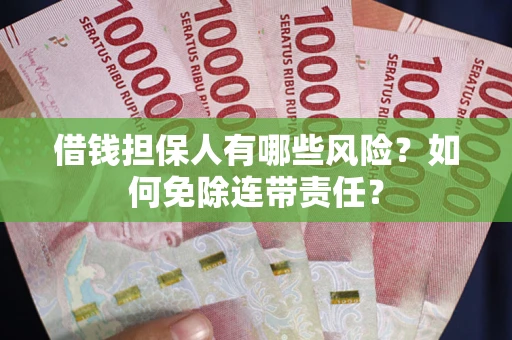 武汉借钱担保人有哪些风险？如何免除连带责任？
