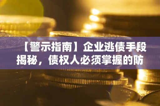 武汉【警示指南】企业逃债手段揭秘，债权人必须掌握的防坑宝典