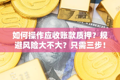 武汉如何操作应收账款质押？规避风险大不大？只需三步！