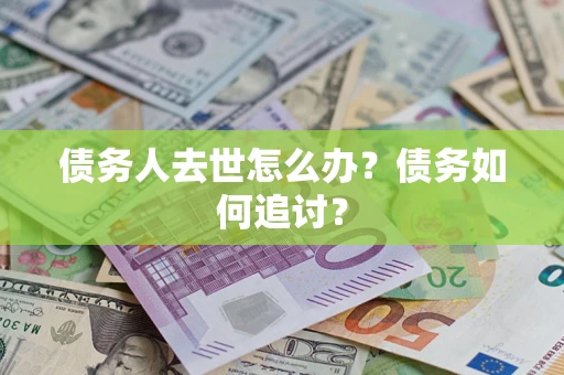 武汉债务人去世怎么办？债务如何追讨？