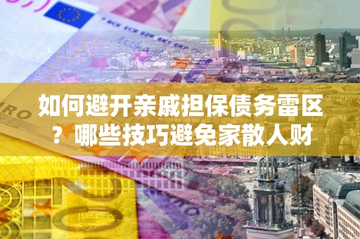 武汉如何避开亲戚担保债务雷区？哪些技巧避免家散人财