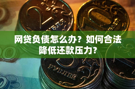 武汉网贷负债怎么办？如何合法降低还款压力？