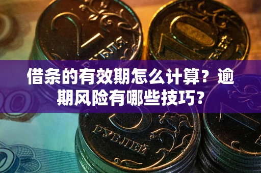 武汉借条的有效期怎么计算？逾期风险有哪些技巧？