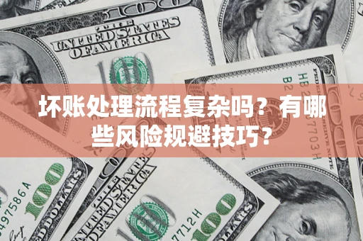 武汉坏账处理流程复杂吗？有哪些风险规避技巧？