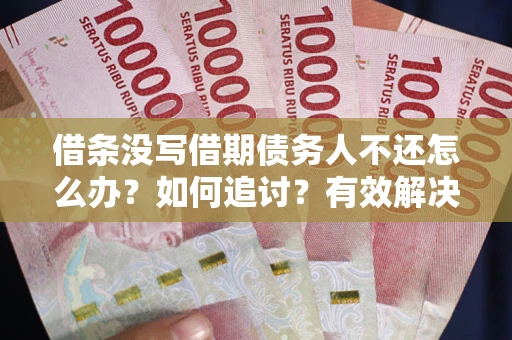 武汉借条没写借期债务人不还怎么办？如何追讨？有效解决方案！