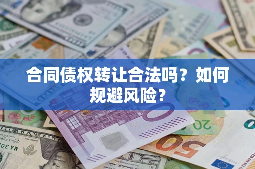 武汉合同债权转让合法吗?如何规避风险? 武汉合同债权转让合法吗?如何规避风险?