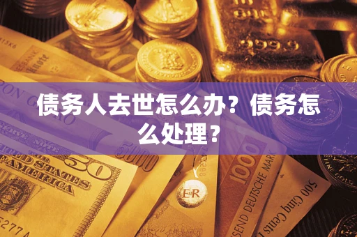 武汉债务人去世怎么办？债务怎么处理？