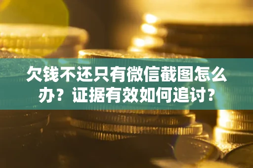 武汉欠钱不还只有微信截图怎么办？证据有效如何追讨？