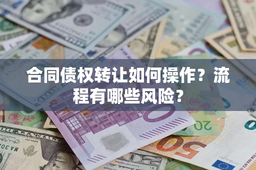 武汉合同债权转让如何操作？流程有哪些风险？