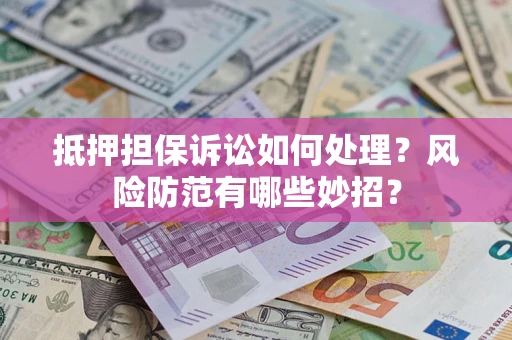 武汉抵押担保诉讼如何处理？风险防范有哪些妙招？