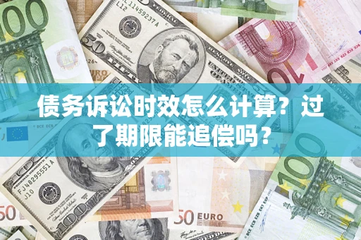 武汉债务诉讼时效怎么计算？过了期限能追偿吗？