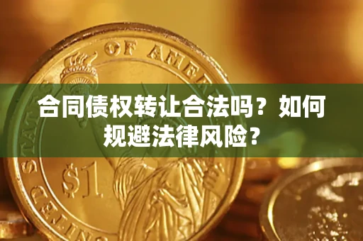 武汉合同债权转让合法吗？如何规避法律风险？