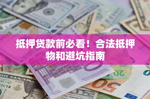 武汉抵押贷款前必看！合法抵押物和避坑指南