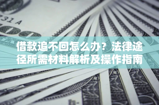 武汉借款追不回怎么办?法律途径所需材料解析及操作指南 武汉借款追不回怎么办?法律途径所需材料解析及操作指南