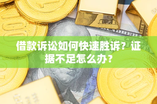 武汉借款诉讼如何快速胜诉？证据不足怎么办？