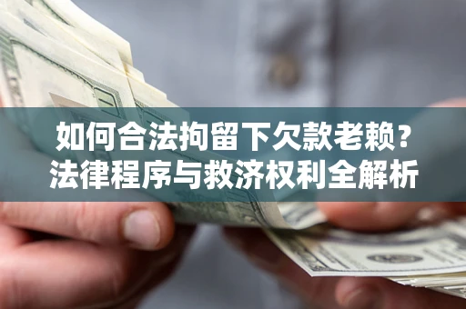 武汉如何合法拘留下欠款老赖？法律程序与救济权利全解析