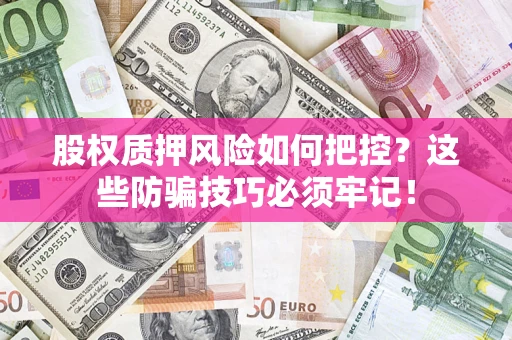 武汉股权质押风险如何把控？这些防骗技巧必须牢记！