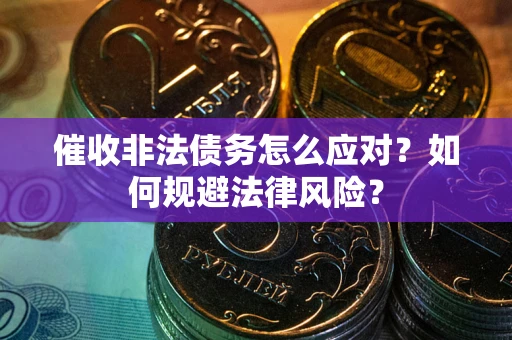 武汉催收非法债务怎么应对？如何规避法律风险？