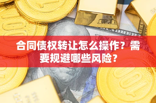 武汉合同债权转让怎么操作？需要规避哪些风险？