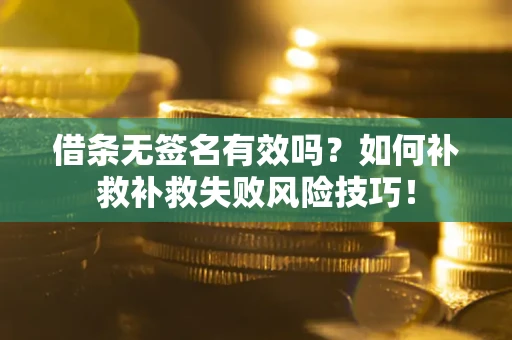 武汉借条无签名有效吗？如何补救补救失败风险技巧！