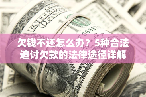 武汉欠钱不还怎么办？5种合法追讨欠款的法律途径详解
