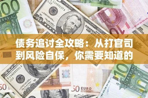 武汉债务追讨全攻略：从打官司到风险自保，你需要知道的法律智慧