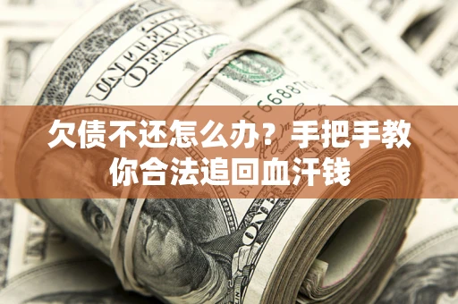 武汉欠债不还怎么办?手把手教你合法追回血汗钱 武汉欠债不还怎么办?手把手教你合法追回血汗钱