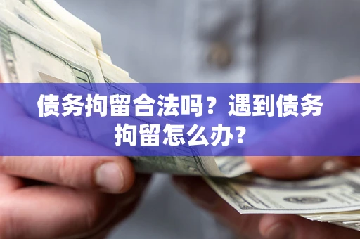 武汉债务拘留合法吗？遇到债务拘留怎么办？