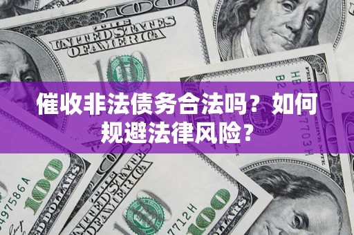武汉催收非法债务合法吗？如何规避法律风险？