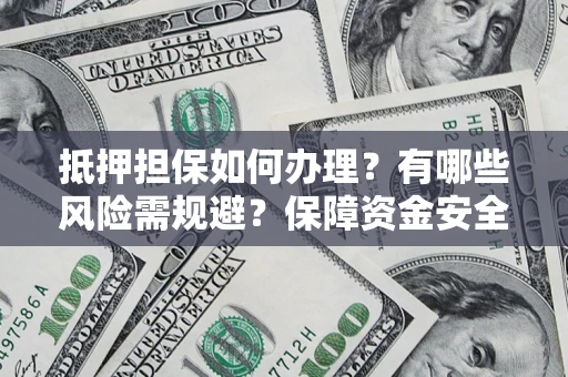 武汉抵押担保如何办理？有哪些风险需规避？保障资金安全