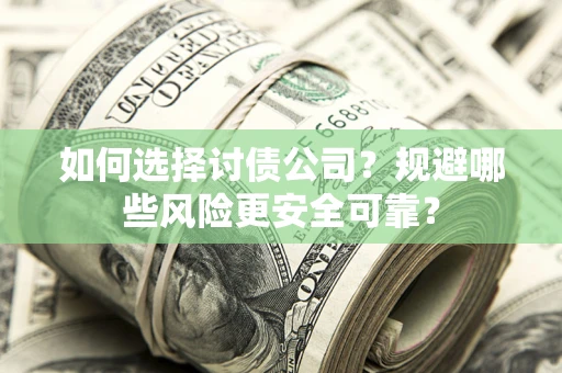 武汉如何选择讨债公司？规避哪些风险更安全可靠？