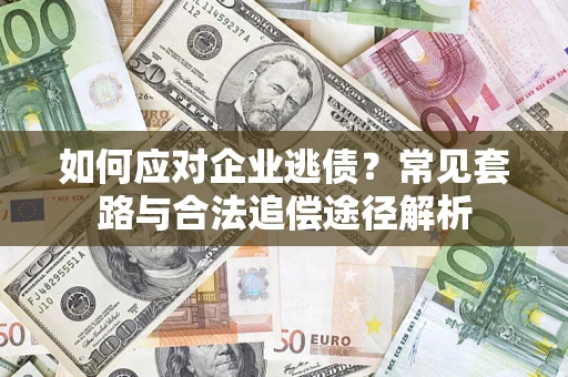 武汉如何应对企业逃债？常见套路与合法追偿途径解析
