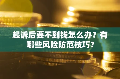 武汉起诉后要不到钱怎么办?有哪些风险防范技巧? 武汉起诉后要不到钱怎么办?有哪些风险防范技巧?