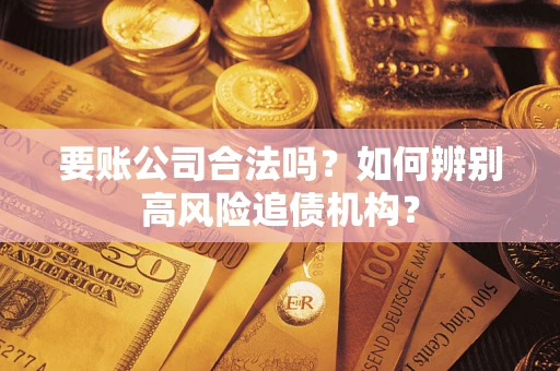 武汉要账公司合法吗？如何辨别高风险追债机构？