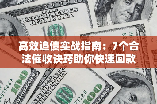 武汉高效追债实战指南：7个合法催收诀窍助你快速回款